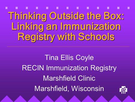Thinking Outside the Box: Linking an Immunization Registry with Schools Tina Ellis Coyle RECIN Immunization Registry Marshfield Clinic Marshfield, Wisconsin.