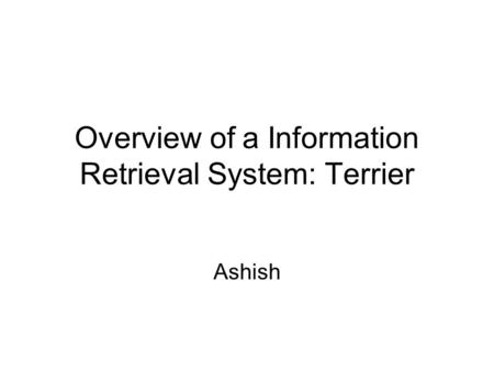 Overview of a Information Retrieval System: Terrier Ashish.