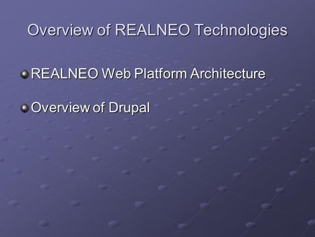 Overview of REALNEO Technologies REALNEO Web Platform Architecture Overview of Drupal.