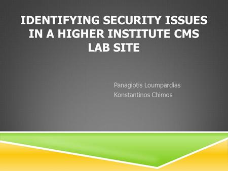 IDENTIFYING SECURITY ISSUES IN A HIGHER INSTITUTE CMS LAB SITE Panagiotis Loumpardias Konstantinos Chimos.