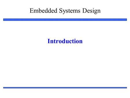 Embedded Systems Design 1 Introduction. Embedded System Design: Introduction 2 Outline Embedded systems overview –What are they? Design challenge – optimizing.