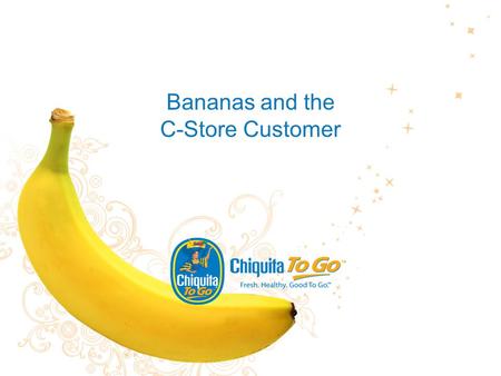Bananas and the C-Store Customer. 2 The Study Chiquita, in April 2009, commissioned an online study of 300 consumers to understand consumers’ attitudes.