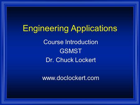 Engineering Applications Course Introduction GSMST Dr. Chuck Lockert www.doclockert.com.