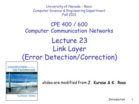 Introduction 1 Lecture 23 Link Layer (Error Detection/Correction) slides are modified from J. Kurose & K. Ross University of Nevada – Reno Computer Science.