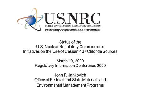 Status of the U.S. Nuclear Regulatory Commission’s Initiatives on the Use of Cesium-137 Chloride Sources March 10, 2009 Regulatory Information Conference.