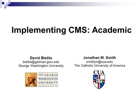 Implementing CMS: Academic David Bietila George Washington University Jonathan M. Smith The Catholic University.