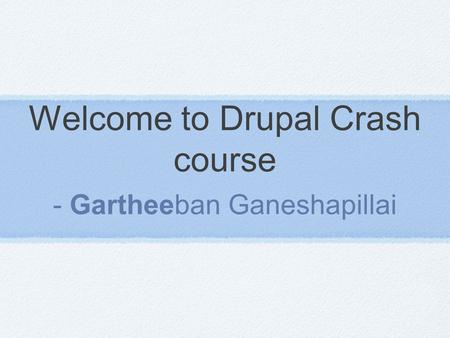 Welcome to Drupal Crash course - Gartheeban Ganeshapillai.