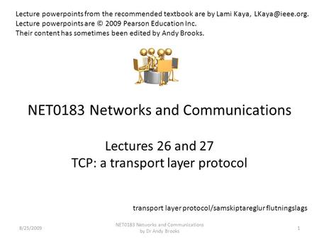 NET0183 Networks and Communications Lectures 26 and 27 TCP: a transport layer protocol 8/25/20091 NET0183 Networks and Communications by Dr Andy Brooks.