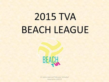 2015 TVA BEACH LEAGUE All rights reserved Tidewater Volleyball Association 2015 ©