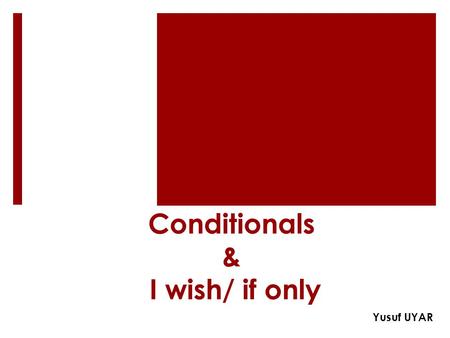 Conditionals & I wish/ if only Yusuf UYAR. Zero Conditional if + present simple Present simple If it rains, you get wet. If you select reverse gear, the.