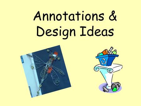 Annotations & Design Ideas. Hmm, what does it mean to ANNOTATE?... Try to explain what you think about your work. Be honest, if you think it is brilliant.