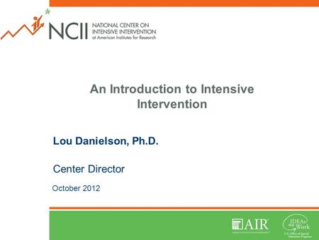 An Introduction to Intensive Intervention Lou Danielson, Ph.D. Center Director October 2012.