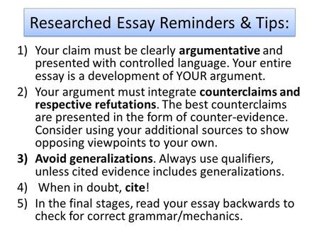 Researched Essay Reminders & Tips: 1)Your claim must be clearly argumentative and presented with controlled language. Your entire essay is a development.