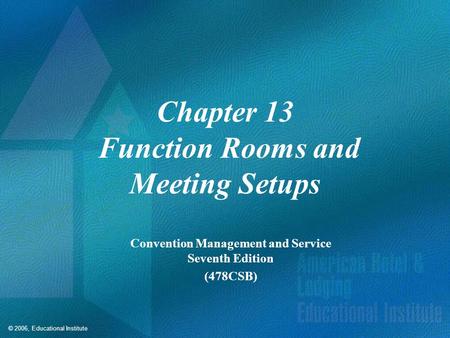 © 2006, Educational Institute Chapter 13 Function Rooms and Meeting Setups Convention Management and Service Seventh Edition (478CSB)