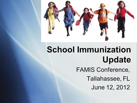 School Immunization Update FAMIS Conference, Tallahassee, FL June 12, 2012 FAMIS Conference, Tallahassee, FL June 12, 2012.