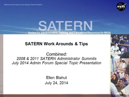 1 System for Administration, Training, and Educational Resources for NASA SATERN Work Arounds & Tips Combined: 2008 & 2011 SATERN Administrator Summits.
