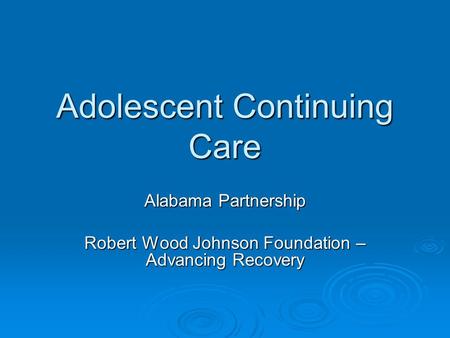 Adolescent Continuing Care Alabama Partnership Robert Wood Johnson Foundation – Advancing Recovery.