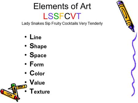 Elements of Art LSSFCVT Lady Snakes Sip Fruity Cocktails Very Tenderly L ine S hape S pace F orm C olor V alue T exture.
