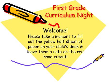 First Grade Curriculum Night Welcome! Please take a moment to fill out the yellow half sheet of paper on your child’s desk & leave them a note on the red.