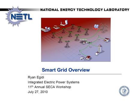 Smart Grid Overview Ryan Egidi Integrated Electric Power Systems 11 th Annual SECA Workshop July 27, 2010.