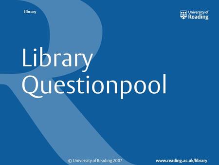 © University of Reading 2007 www.reading.ac.uk/library Library Library Questionpool.