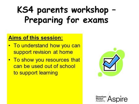 KS4 parents workshop – Preparing for exams Aims of this session: To understand how you can support revision at home To show you resources that can be used.