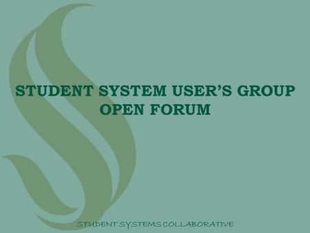 STUDENT SYSTEM USER’S GROUP OPEN FORUM STUDENT SYSTEMS COLLABORATIVE.