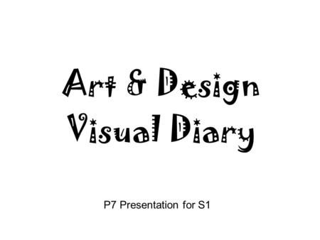 P7 Presentation for S1 Art & Design Visual Diary.