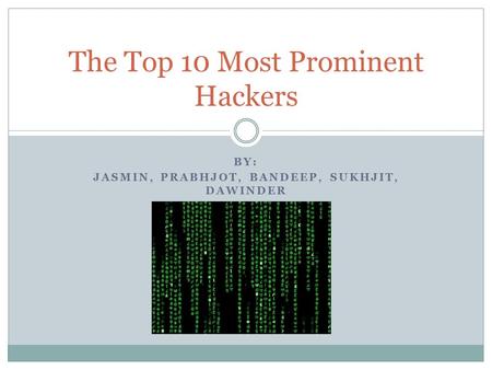 BY: JASMIN, PRABHJOT, BANDEEP, SUKHJIT, DAWINDER The Top 10 Most Prominent Hackers.