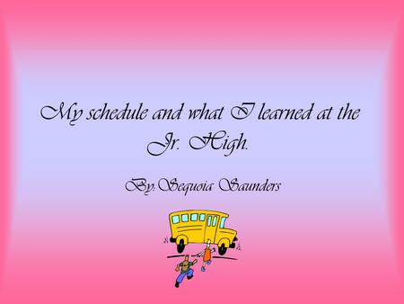My schedule and what I learned at the Jr. High. By:Sequoia Saunders.