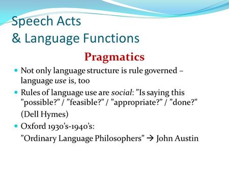 Speech Acts & Language Functions Pragmatics Not only language structure is rule governed – language use is, too Rules of language use are social: ”Is saying.