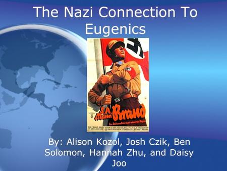 The Nazi Connection To Eugenics By: Alison Kozol, Josh Czik, Ben Solomon, Hannah Zhu, and Daisy Joo.