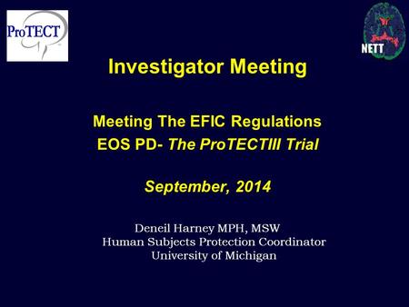 Investigator Meeting Meeting The EFIC Regulations EOS PD- The ProTECTIII Trial September, 2014 Deneil Harney MPH, MSW Human Subjects Protection Coordinator.
