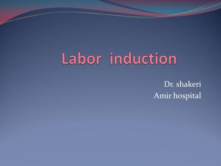 Dr. shakeri Amir hospital. Labor induction Definition -induction -augmentation 35% of labors are induced or augmented Indicated when the benefits to either.