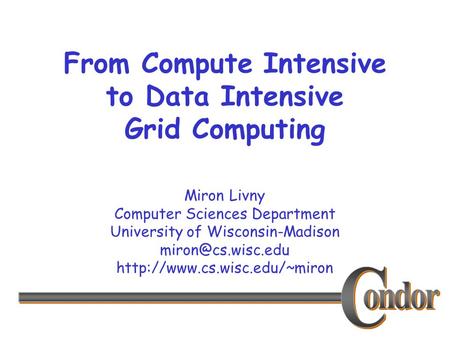 Miron Livny Computer Sciences Department University of Wisconsin-Madison  From Compute Intensive to Data.
