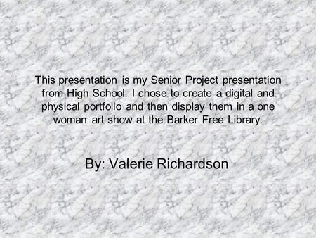 This presentation is my Senior Project presentation from High School. I chose to create a digital and physical portfolio and then display them in a one.