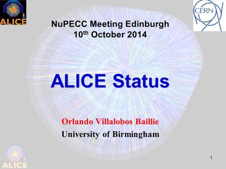 1 ALICE Status Orlando Villalobos Baillie University of Birmingham NuPECC Meeting Edinburgh 10 th October 2014.