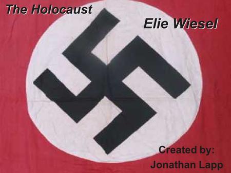 Created by: Jonathan Lapp The Holocaust Elie Wiesel.