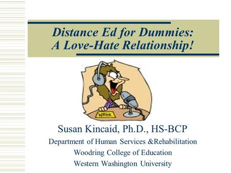 Distance Ed for Dummies: A Love-Hate Relationship! Susan Kincaid, Ph.D., HS-BCP Department of Human Services &Rehabilitation Woodring College of Education.