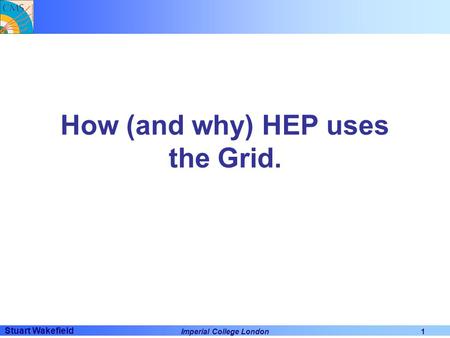 Stuart Wakefield Imperial College London1 How (and why) HEP uses the Grid.