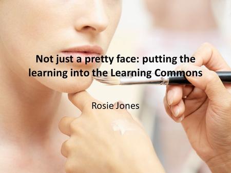 Not just a pretty face: putting the learning into the Learning Commons Rosie Jones.