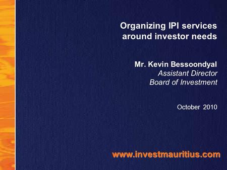 Organizing IPI services around investor needs Mr. Kevin Bessoondyal Assistant Director Board of Investment October 2010 www.investmauritius.com.