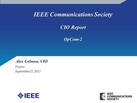IEEE Communications Society CIO Report OpCom-2 Venice September21 2011 Alex Gelman, CIO.