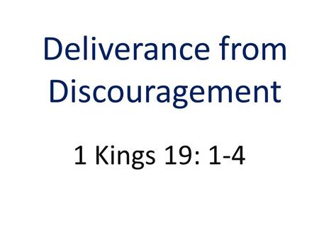 Deliverance from Discouragement 1 Kings 19: 1-4. 1 Kings 19: 1 And Ahab told Jezebel all that Elijah had done, and withal how he had slain all the prophets.
