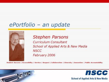 EPortfolio – an update Stephen Parsons Curriculum Consultant School of Applied Arts & New Media NSCC February 2006 Student Success | Accessibility | Service.