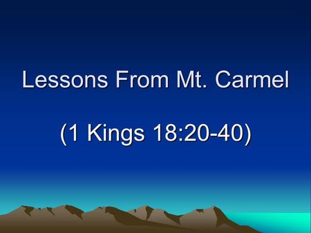 Lessons From Mt. Carmel (1 Kings 18:20-40). Introduction Familiar site –Mediterranean coast of Israel –Site of contest with false prophets Elijah’s experience.