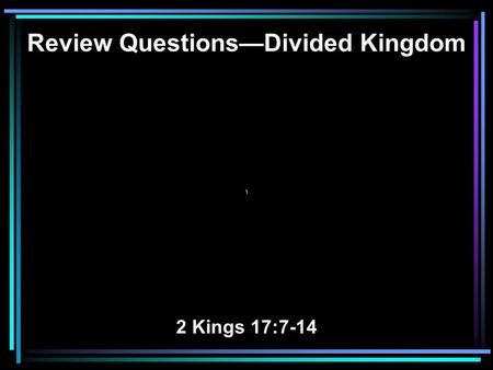 Review Questions—Divided Kingdom \ 2 Kings 17:7-14.