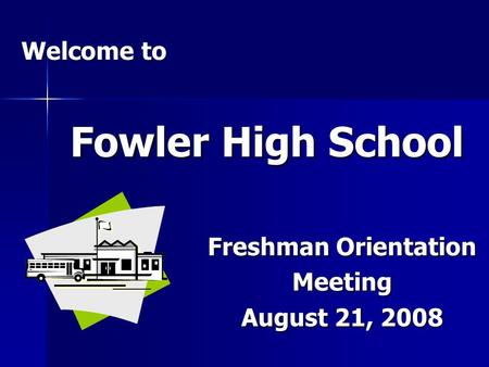 Fowler High School Freshman Orientation Meeting August 21, 2008 Welcome to.