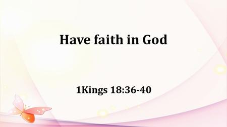 Have faith in God 1Kings 18:36-40. 1Kings16:29-33: In the thirty-eighth year of Asa king of Judah, Ahab son of Omri became king of Israel, and he reigned.