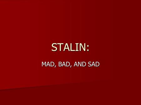 STALIN: MAD, BAD, AND SAD JOSEF STALIN NOT HIS REAL NAME, HE’S NOT EVEN A RUSSIAN. NOT HIS REAL NAME, HE’S NOT EVEN A RUSSIAN. BORN IN GEORGIA (CAUCUSUS)